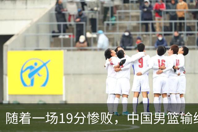 随着一场19分惨败，中国男篮输给日本二队！亚运会：中国无缘决赛